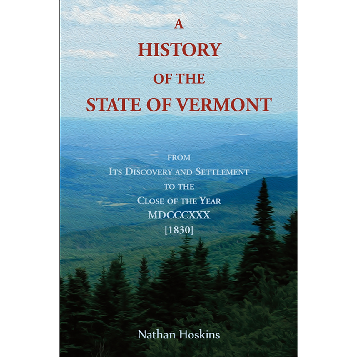 A History of the State of Vermont, from Its Discovery and Settlement to the Close of the Year MDCCCXXX [1830]
