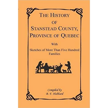 The History of Stanstead County, Province of Quebec, With Sketches of More Than Five Hundred Families