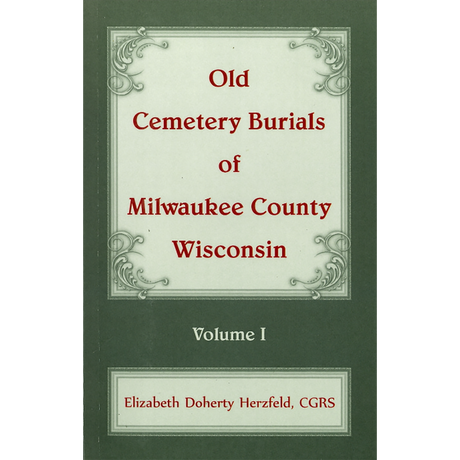 Old Cemetery Burials of Milwaukee County, Wisconsin: Volume 1
