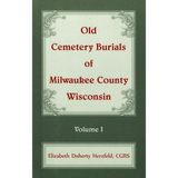 Old Cemetery Burials of Milwaukee County, Wisconsin: Volume 1