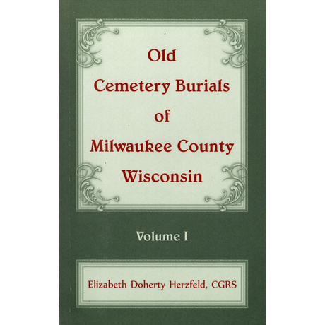 Old Cemetery Burials of Milwaukee County, Wisconsin: Volume 1