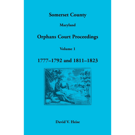 Somerset County, Maryland Orphans Court Proceedings, Volume 1: 1777-1792 and 1811-1823