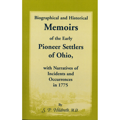 Biographical and Historical Memoirs of the Early Pioneer Settlers of Ohio, with Narratives of Incidents and Occurrences in 1775