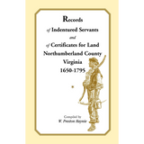 Records of Indentured Servants and of Certificates for Land, Northumberland County, Virginia, 1650-1795