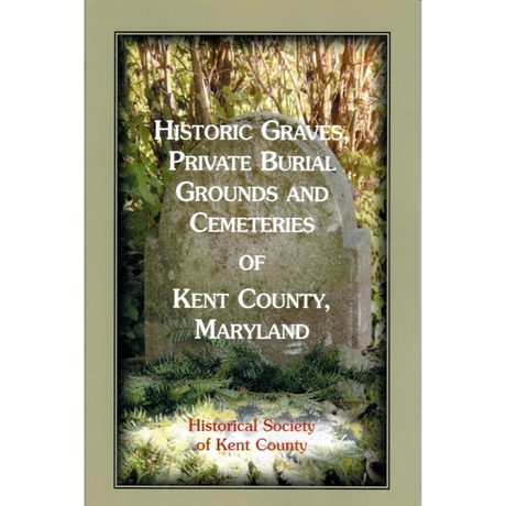 Historic Graves, Private Burial Grounds and Cemeteries of Kent County, Maryland