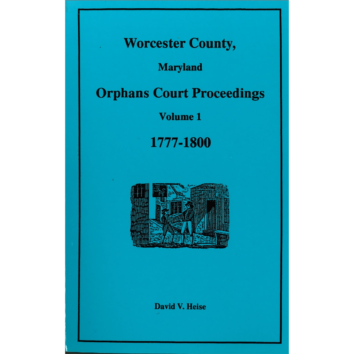 Worcester County, Maryland Orphans Court Proceedings, Volume 1, 1777-1800