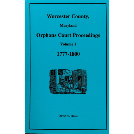 Worcester County, Maryland Orphans Court Proceedings, Volume 1, 1777-1800