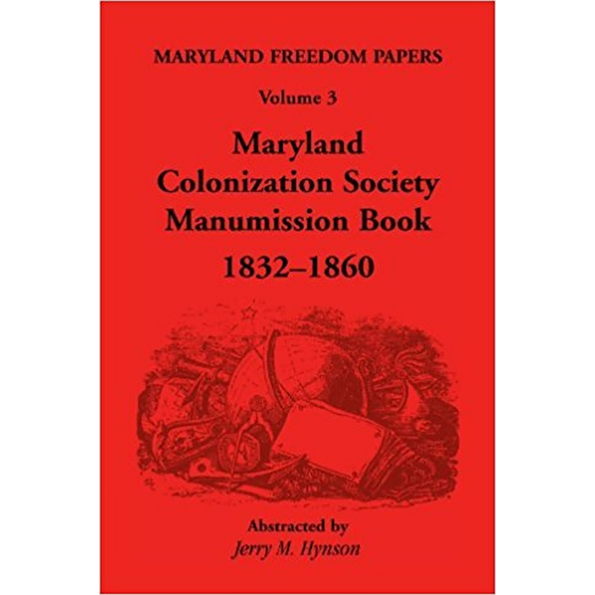 Maryland Freedom Papers, Volume 3: Maryland Colonization Society Manumission Book, 1832-1860