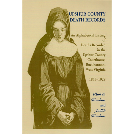 Upshur County, Death Records: An Alphabetical Listing of Deaths Recorded in the Upshur County Courthouse, Buckhannon, West Virginia, 1853-1928