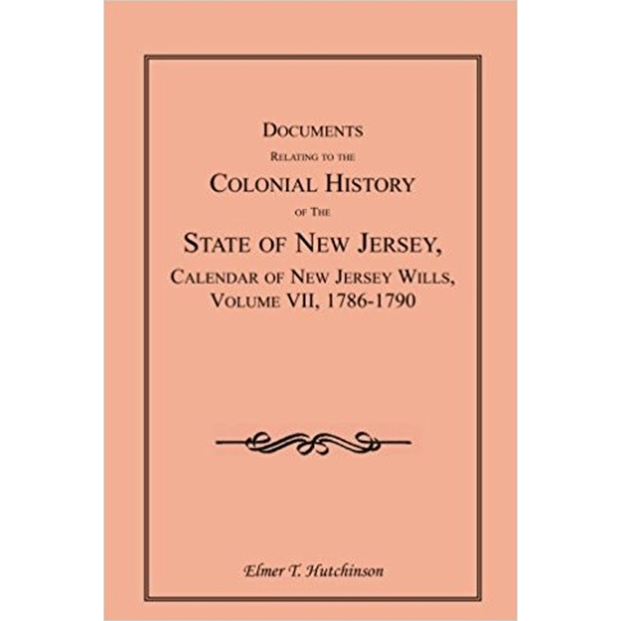 Documents Relating to the Colonial History of the State of New Jersey, Calendar of New Jersey Wills, Volume VII, 1786-1790