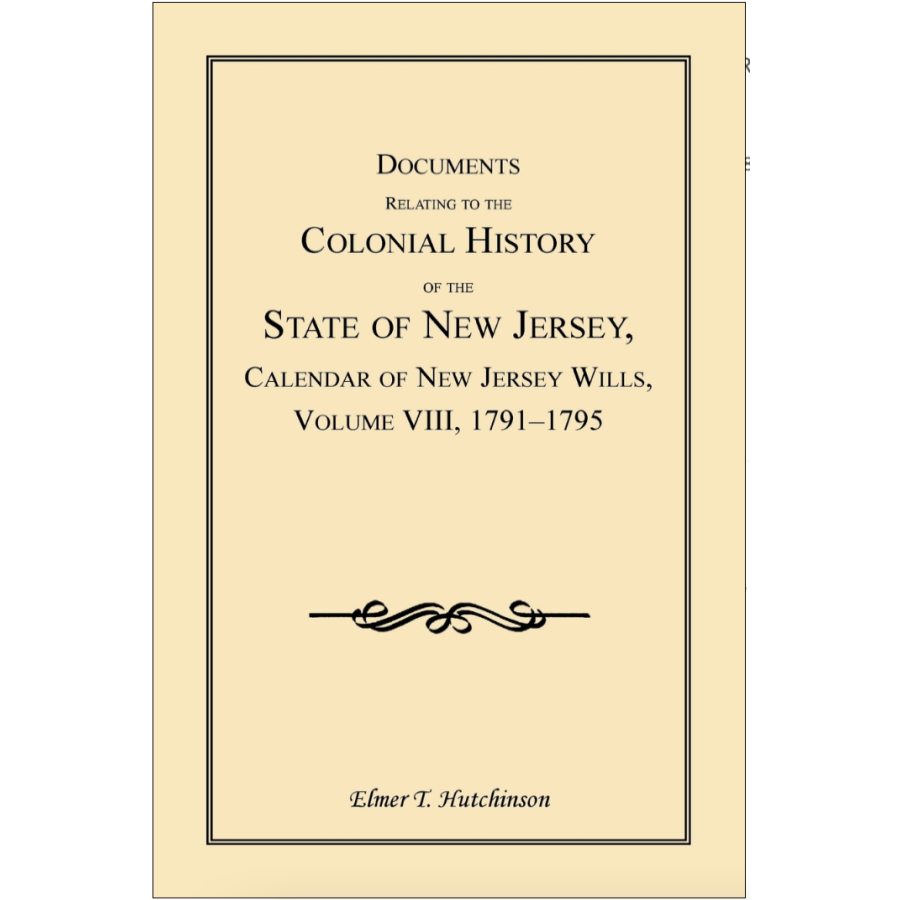 Documents Relating to the Colonial History of the State of New Jersey, Calendar of New Jersey Wills, Volume VIII, 1791-1795