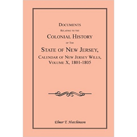 Documents Relating to the Colonial History of the State of New Jersey, Calendar of New Jersey Wills, Volume X, 1801-1805