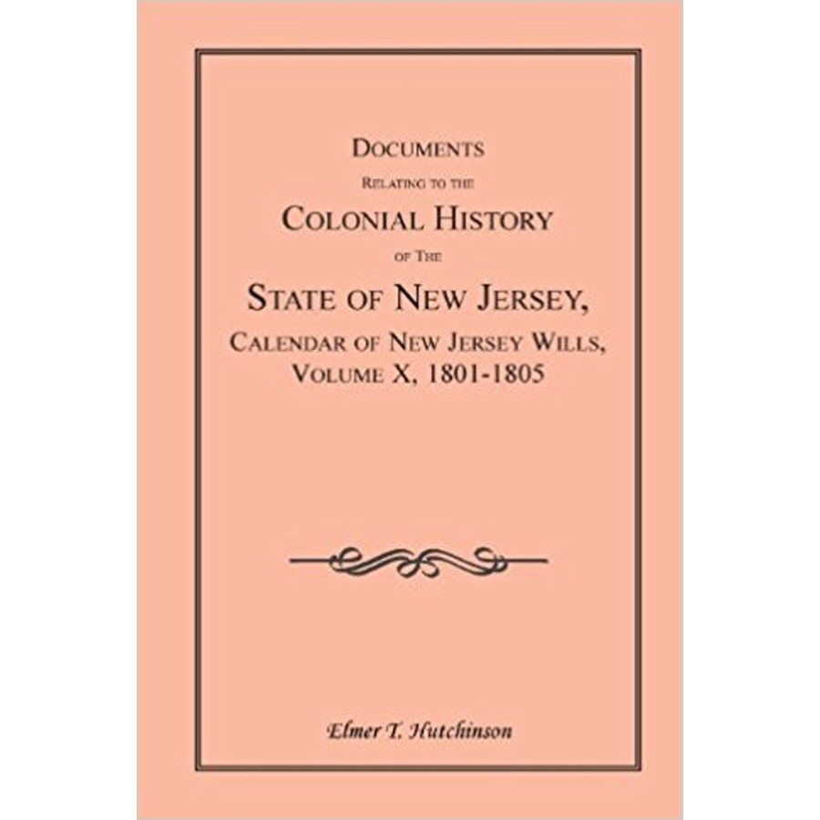 Documents Relating to the Colonial History of the State of New Jersey, Calendar of New Jersey Wills, Volume X, 1801-1805