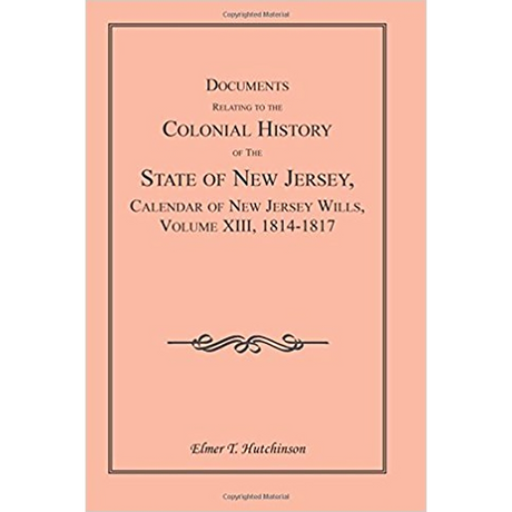 Documents Relating to the Colonial History of the State of New Jersey, Calendar of New Jersey Wills, Volume XIII, 1814-1817