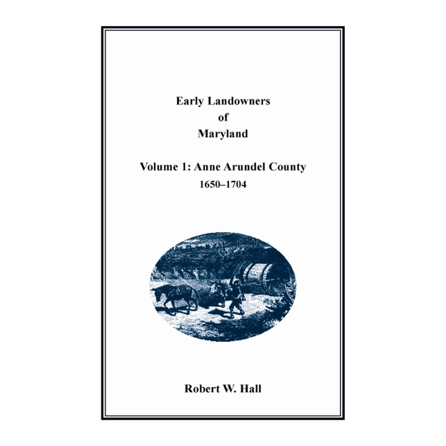 Early Landowners of Maryland, Volume 1: Anne Arundel County, 1650-1704