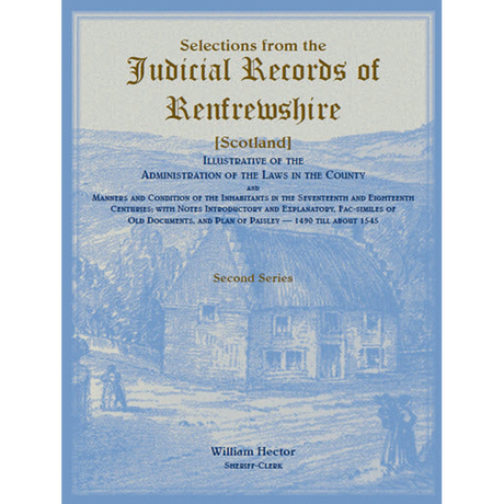 Selections from the Judicial Records of Renfrewshire (Scotland), Illustrative of the Administration of the Laws in the County and Manners and Conditions of the Inhabitants in the 17th and 18th Centuries