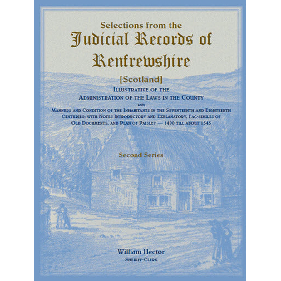 Selections from the Judicial Records of Renfrewshire (Scotland), Illustrative of the Administration of the Laws in the County and Manners and Conditions of the Inhabitants in the 17th and 18th Centuries