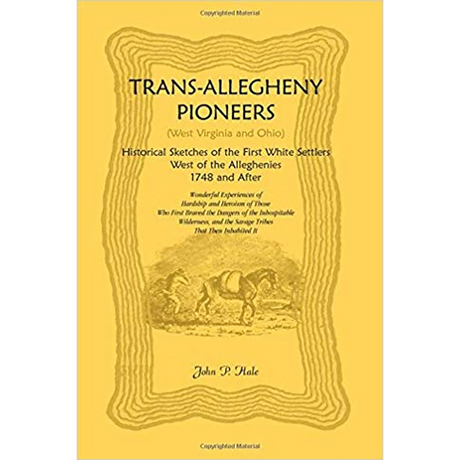 Trans-Allegheny Pioneers (West Virginia and Ohio): Historical Sketches of the First White Settlers West of the Alleghenies, 1748 and After
