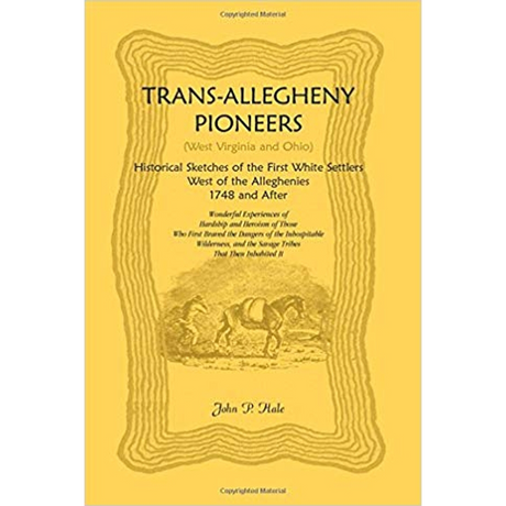 Trans-Allegheny Pioneers (West Virginia and Ohio): Historical Sketches of the First White Settlers West of the Alleghenies, 1748 and After