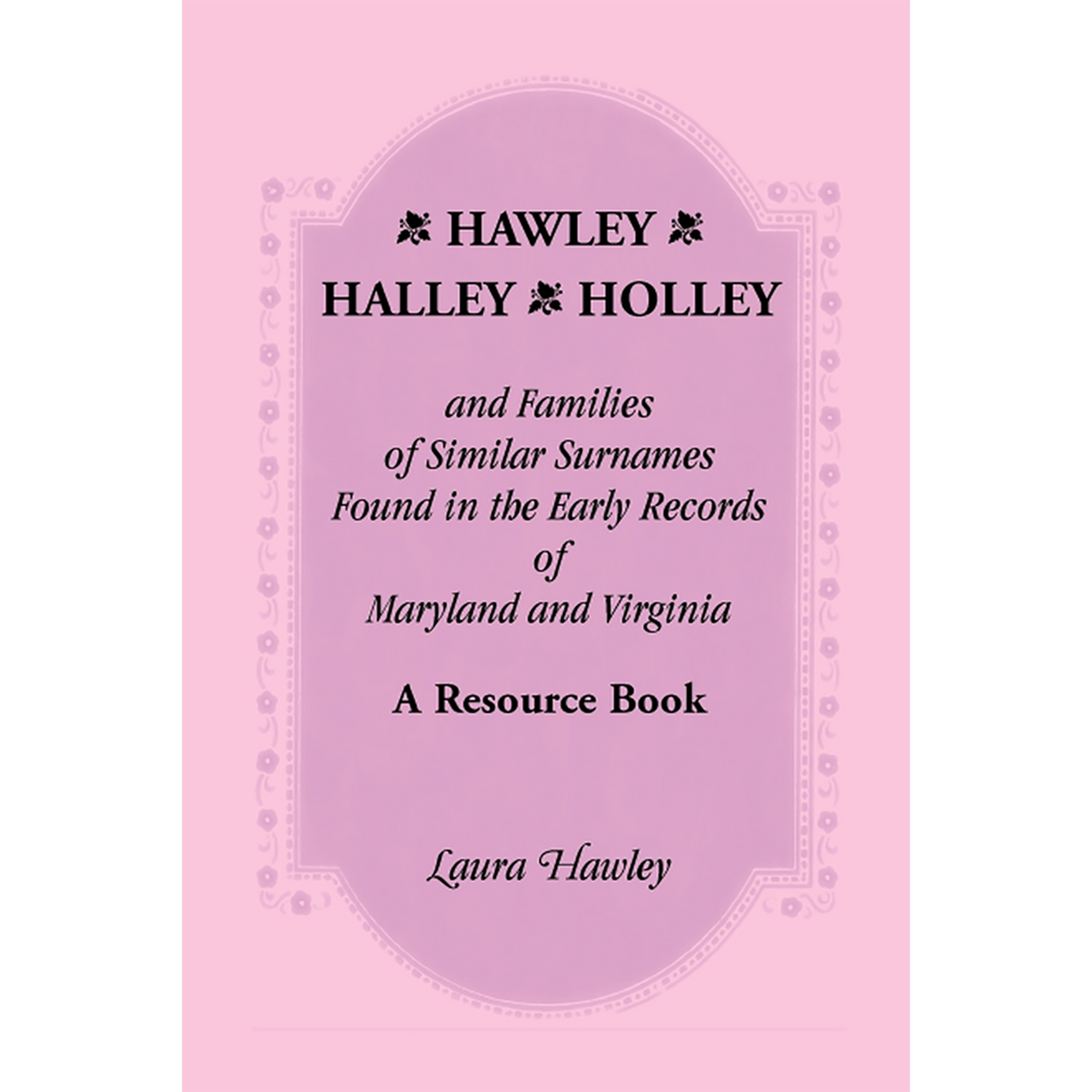 Hawley, Halley, Holley and Families of Similar Surnames: A Resource Book