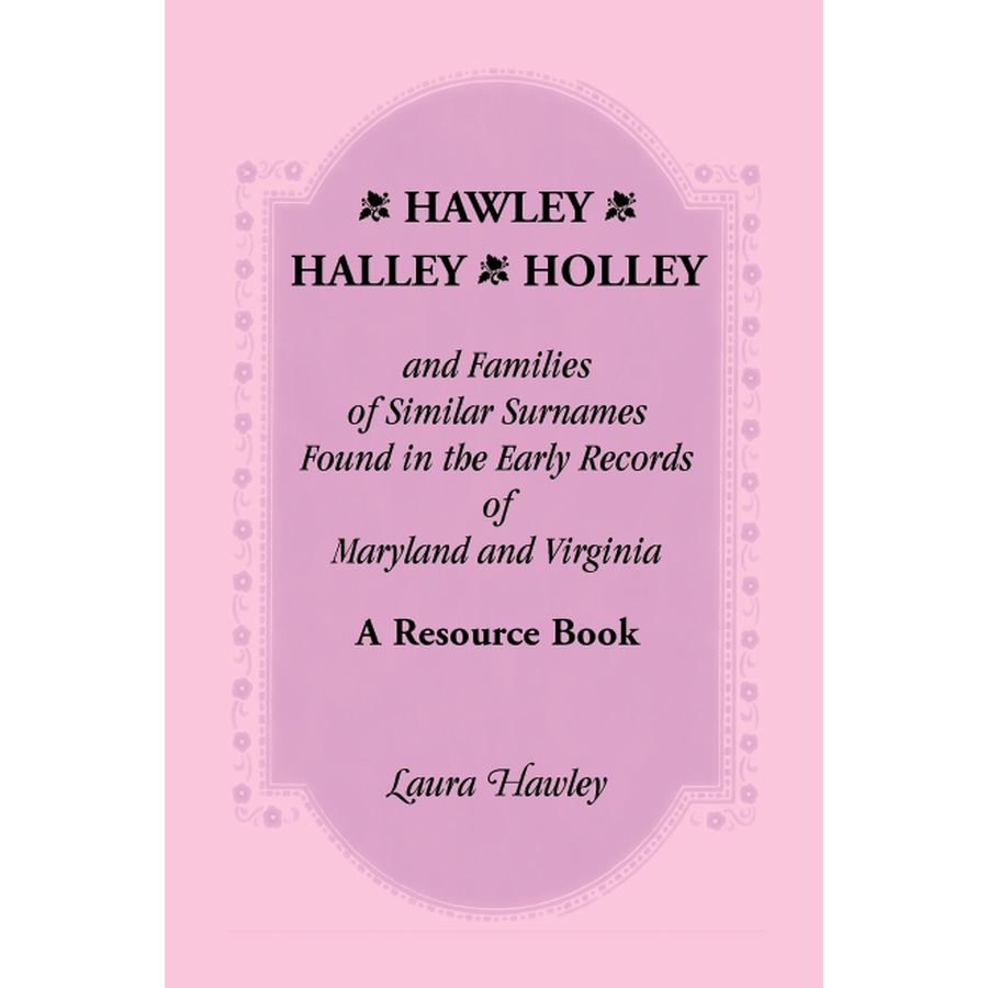 Hawley, Halley, Holley and Families of Similar Surnames: A Resource Book