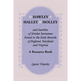 Hawley, Halley, Holley and Families of Similar Surnames Found in the Early Records of England, Maryland and Virginia: A Resource Book
