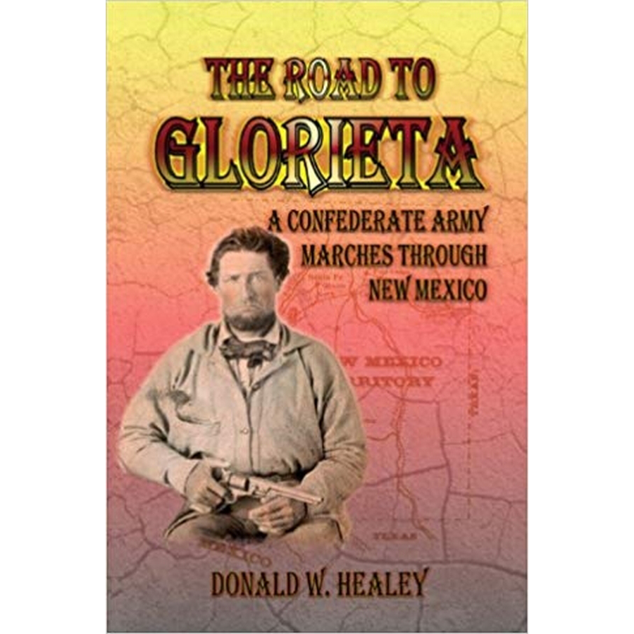 The Road to Glorieta: A Confederate Army Marches Through New Mexico