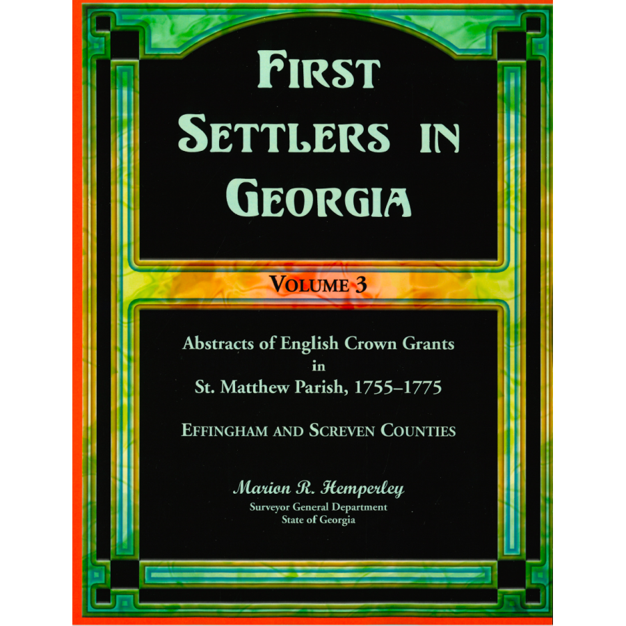 First Settlers in Georgia, Volume 3: Abstracts of English Crown Grants in St. Matthew's Parish, 1755-1775