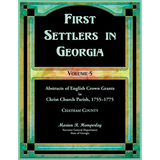 First Settlers in Georgia, Volume 5, Abstracts of English Crown Grants in Christ Church Parish, 1755-1775: Chatham County