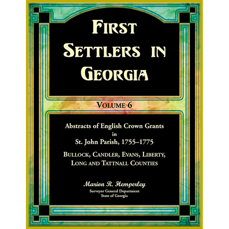 First Settlers in Georgia, Volume 6, Abstracts of English Crown Grants in St. John Parish, 1755-1775