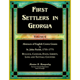 First Settlers in Georgia, Volume 6, Abstracts of English Crown Grants in St. John Parish, 1755-1775