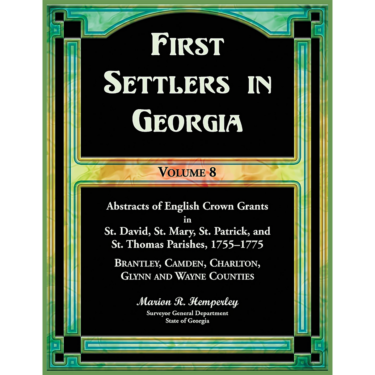 First Settlers in Georgia, Volume 8, Abstracts of English Crown Grants in St. David's, St. Mary's, St. Patrick's, and St. Thomas's Parishes, 1755-1775