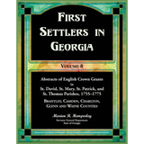 First Settlers in Georgia, Volume 8, Abstracts of English Crown Grants in St. David's, St. Mary's, St. Patrick's, and St. Thomas's Parishes, 1755-1775