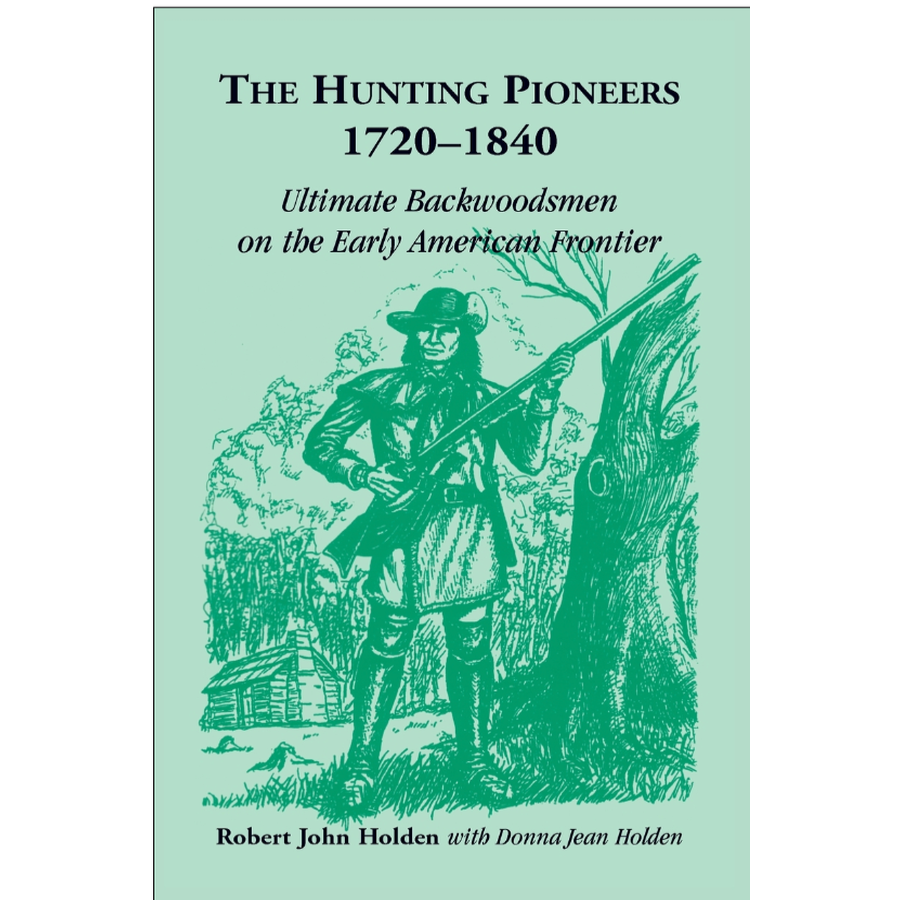 The Hunting Pioneers, 1720-1840: Ultimate Backwoodsmen on the Early American Frontier [hardcover]