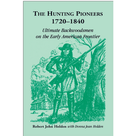 The Hunting Pioneers, 1720-1840: Ultimate Backwoodsmen on the Early American Frontier [hardcover]