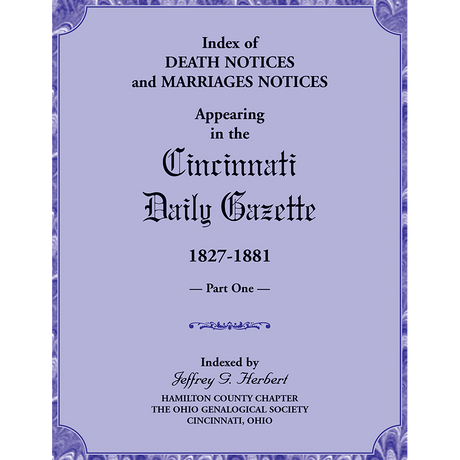 Index of Death Notices and Marriages Notices appearing in the Cincinnati Daily Gazette, 1827-1881, Part I