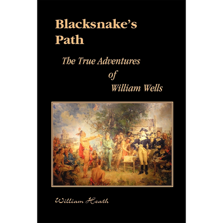 Blacksnake's Path: The True Adventures of William Wells
