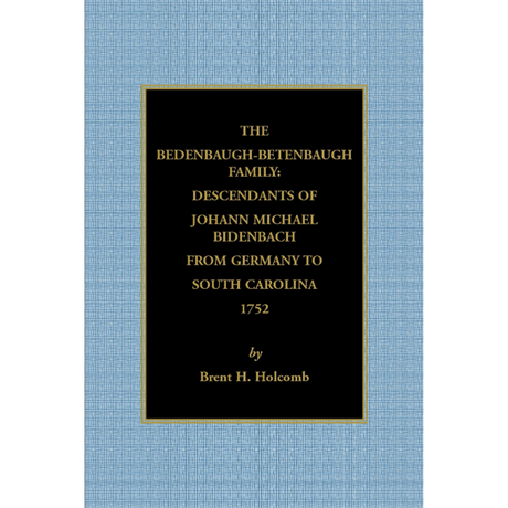 The Bedenbaugh-Betenbaugh Family: Descendants of Johann Michael Bidenbach from Germany to South Carolina, 1752