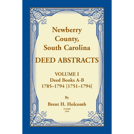 Newberry County, South Carolina Deed Abstracts, Volume I: Deed Books A-B, 1785-1794 [1751-1794]