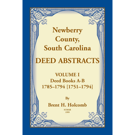 Newberry County, South Carolina Deed Abstracts, Volume I: Deed Books A-B, 1785-1794 [1751-1794]