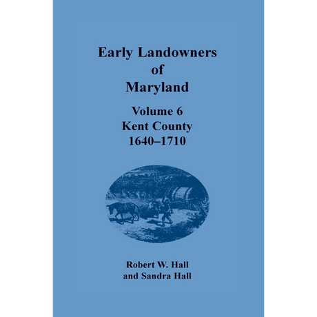 Early Landowners of Maryland, Volume 6: Kent County, 1640-1710