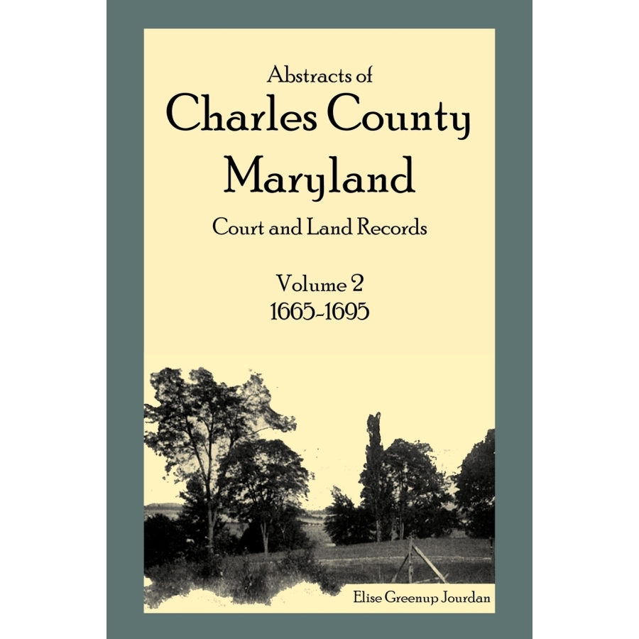 Abstracts of Charles County, Maryland Court and Land Records: Volume 2: 1665-1695