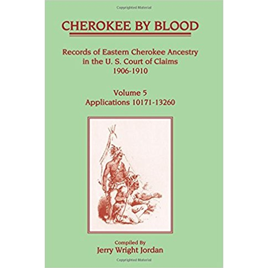 Cherokee by Blood: Volume 5, Records of Eastern Cherokee Ancestry in the U.S. Court of Claims 1906-1910, Applications 10171-13260