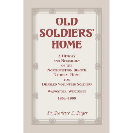Old Soldiers' Home: A History and Necrology of the Northwestern Branch, National Home for Disabled Volunteer Soldiers, Wauwatosa, Wisconsin, 1864-1900