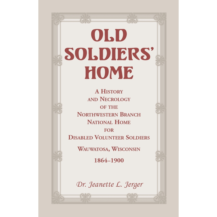 Old Soldiers' Home: A History and Necrology of the Northwestern Branch, National Home for Disabled Volunteer Soldiers, Wauwatosa, Wisconsin, 1864-1900