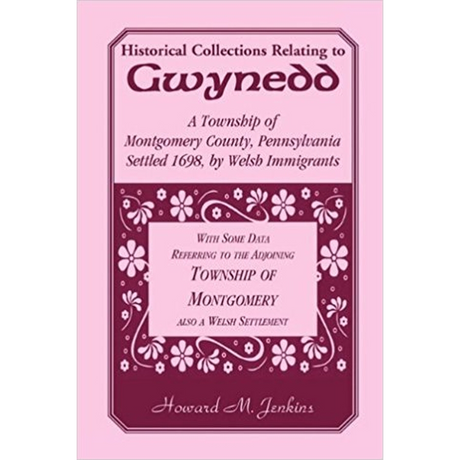 Historical Collections Relating to Gwynedd: A Township of Montgomery County, Pennsylvania