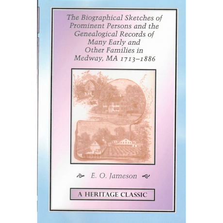 The Biographical Sketches Of Prominent Persons And The Genealogical Records Of Many Early And Other Families In Medway, Massachusetts, 1713-1886