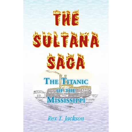 The Sultana Saga: The Titanic of the Mississippi
