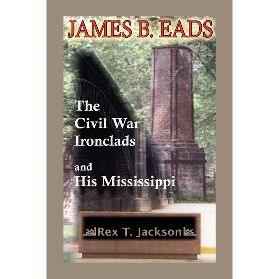 James B. Eads: The Civil War Ironclads and His Mississippi