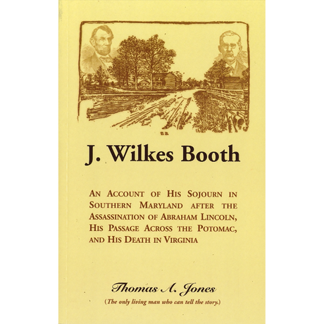 J. Wilkes Booth: An Account of His Sojourn in Southern Maryland after the Assassination of Abraham Lincoln